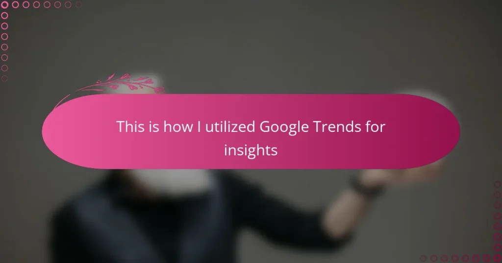 This is how I utilized Google Trends for insights